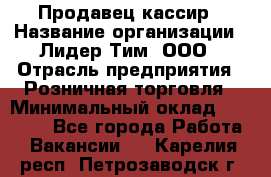 Продавец-кассир › Название организации ­ Лидер Тим, ООО › Отрасль предприятия ­ Розничная торговля › Минимальный оклад ­ 16 000 - Все города Работа » Вакансии   . Карелия респ.,Петрозаводск г.